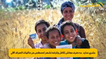 بشرى سارة.. بدء صرف معاش تكافل وكرامة لشهر أغسطس من ماكينات الصراف الآلي